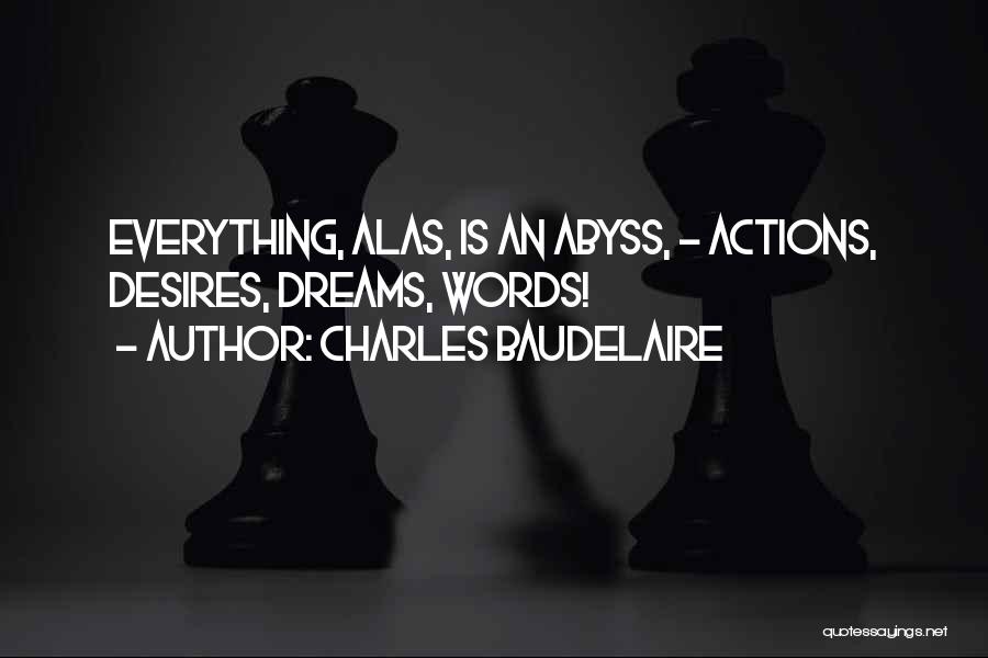 Charles Baudelaire Quotes: Everything, Alas, Is An Abyss, - Actions, Desires, Dreams, Words!