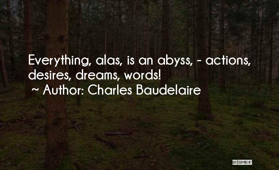 Charles Baudelaire Quotes: Everything, Alas, Is An Abyss, - Actions, Desires, Dreams, Words!