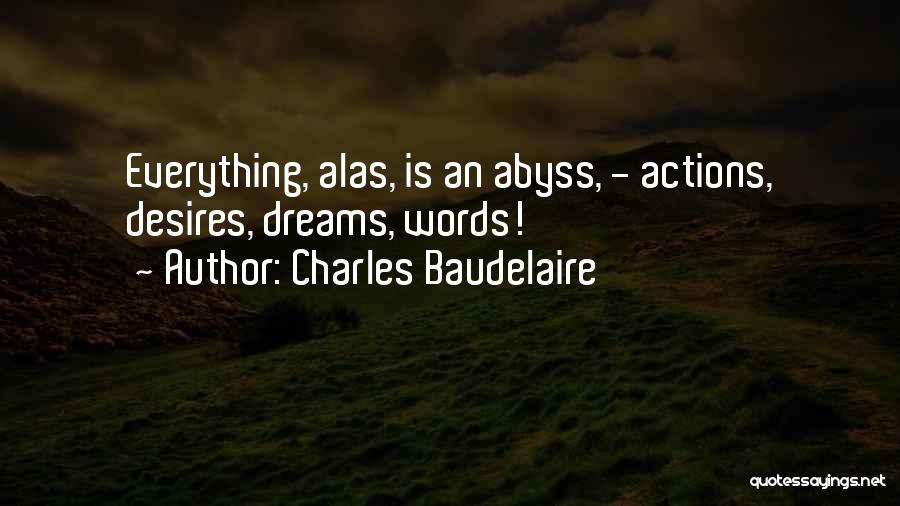 Charles Baudelaire Quotes: Everything, Alas, Is An Abyss, - Actions, Desires, Dreams, Words!