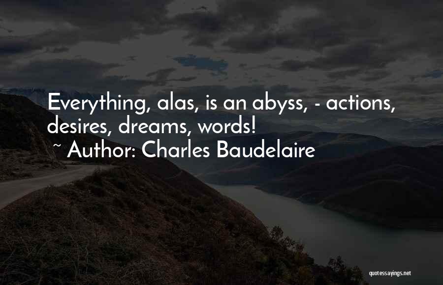 Charles Baudelaire Quotes: Everything, Alas, Is An Abyss, - Actions, Desires, Dreams, Words!