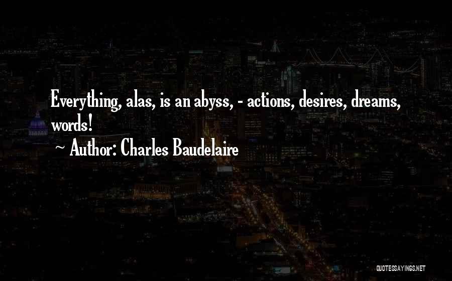 Charles Baudelaire Quotes: Everything, Alas, Is An Abyss, - Actions, Desires, Dreams, Words!