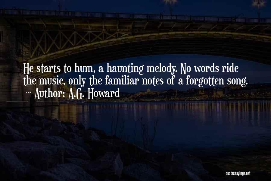 A.G. Howard Quotes: He Starts To Hum, A Haunting Melody. No Words Ride The Music, Only The Familiar Notes Of A Forgotten Song.