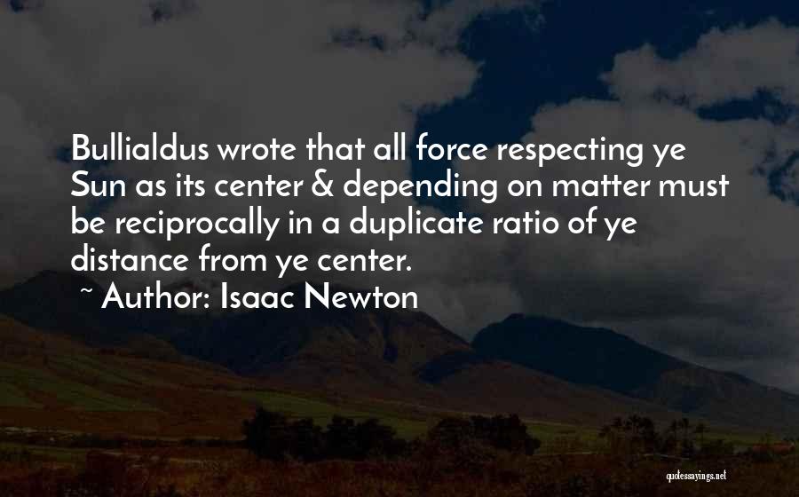 Isaac Newton Quotes: Bullialdus Wrote That All Force Respecting Ye Sun As Its Center & Depending On Matter Must Be Reciprocally In A