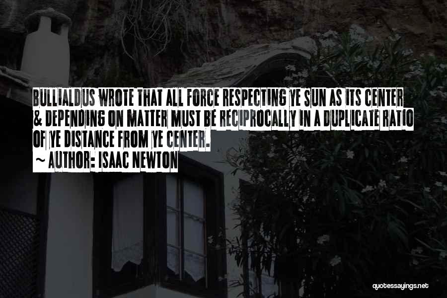 Isaac Newton Quotes: Bullialdus Wrote That All Force Respecting Ye Sun As Its Center & Depending On Matter Must Be Reciprocally In A