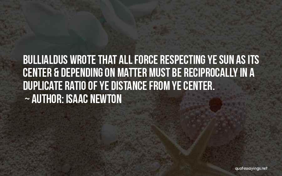 Isaac Newton Quotes: Bullialdus Wrote That All Force Respecting Ye Sun As Its Center & Depending On Matter Must Be Reciprocally In A