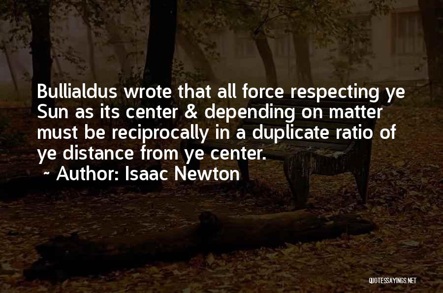 Isaac Newton Quotes: Bullialdus Wrote That All Force Respecting Ye Sun As Its Center & Depending On Matter Must Be Reciprocally In A