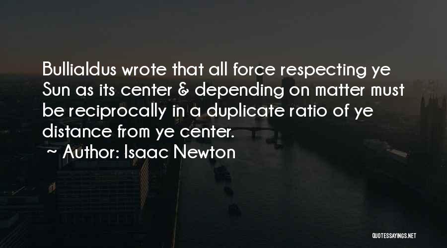 Isaac Newton Quotes: Bullialdus Wrote That All Force Respecting Ye Sun As Its Center & Depending On Matter Must Be Reciprocally In A