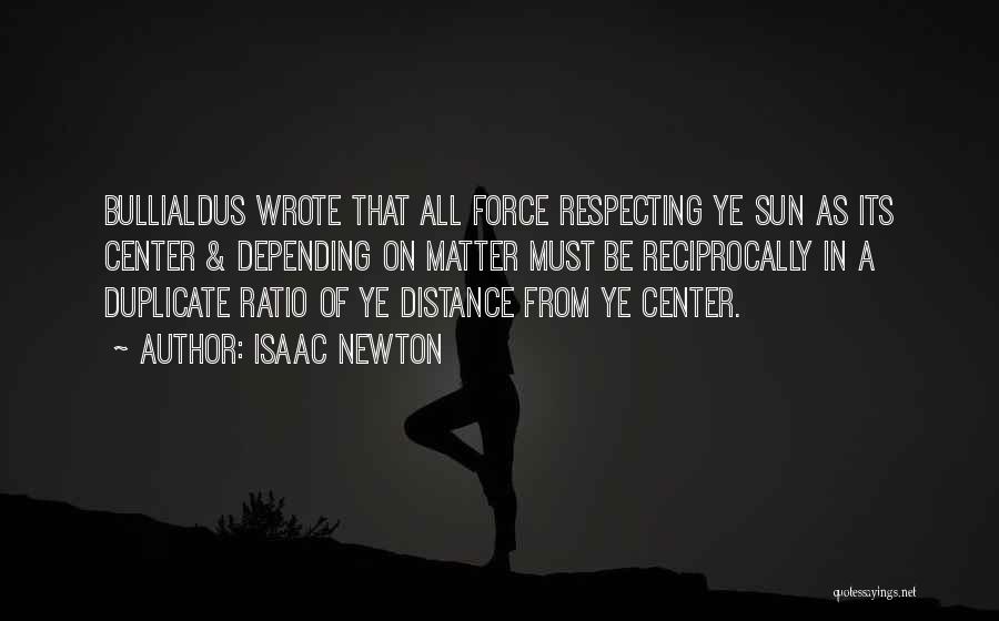 Isaac Newton Quotes: Bullialdus Wrote That All Force Respecting Ye Sun As Its Center & Depending On Matter Must Be Reciprocally In A