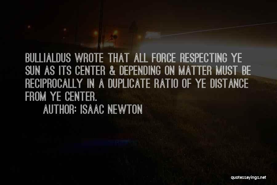 Isaac Newton Quotes: Bullialdus Wrote That All Force Respecting Ye Sun As Its Center & Depending On Matter Must Be Reciprocally In A