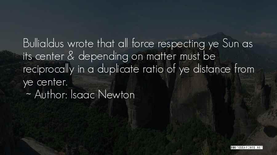 Isaac Newton Quotes: Bullialdus Wrote That All Force Respecting Ye Sun As Its Center & Depending On Matter Must Be Reciprocally In A