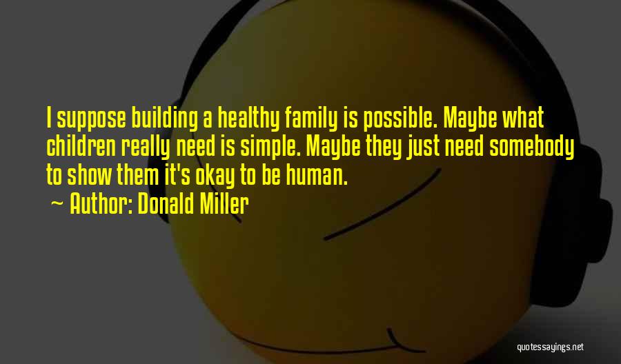 Donald Miller Quotes: I Suppose Building A Healthy Family Is Possible. Maybe What Children Really Need Is Simple. Maybe They Just Need Somebody