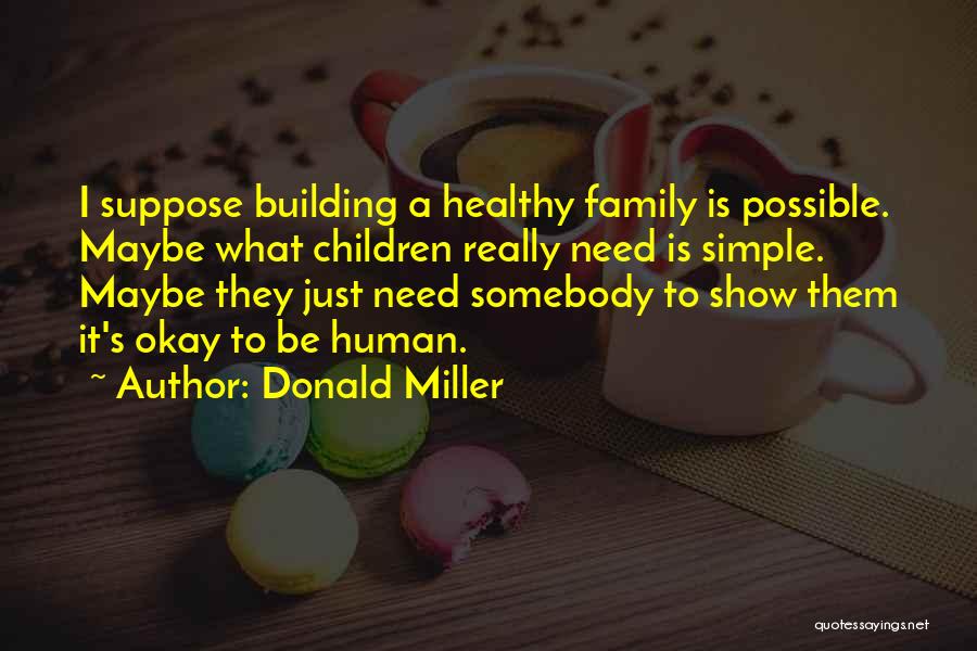 Donald Miller Quotes: I Suppose Building A Healthy Family Is Possible. Maybe What Children Really Need Is Simple. Maybe They Just Need Somebody