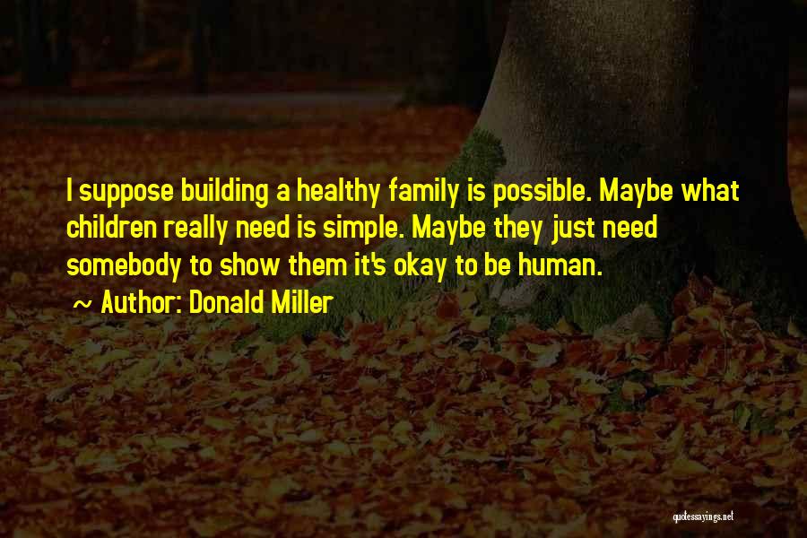 Donald Miller Quotes: I Suppose Building A Healthy Family Is Possible. Maybe What Children Really Need Is Simple. Maybe They Just Need Somebody
