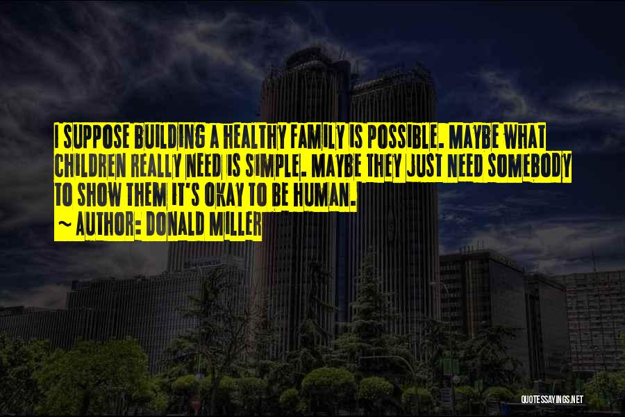 Donald Miller Quotes: I Suppose Building A Healthy Family Is Possible. Maybe What Children Really Need Is Simple. Maybe They Just Need Somebody