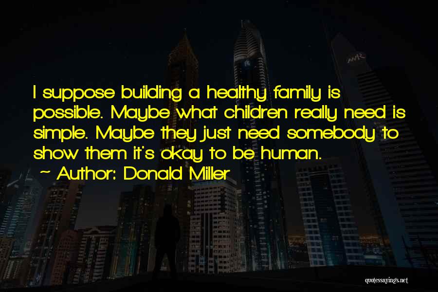 Donald Miller Quotes: I Suppose Building A Healthy Family Is Possible. Maybe What Children Really Need Is Simple. Maybe They Just Need Somebody