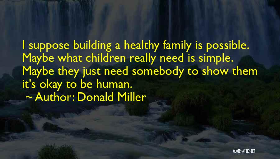 Donald Miller Quotes: I Suppose Building A Healthy Family Is Possible. Maybe What Children Really Need Is Simple. Maybe They Just Need Somebody