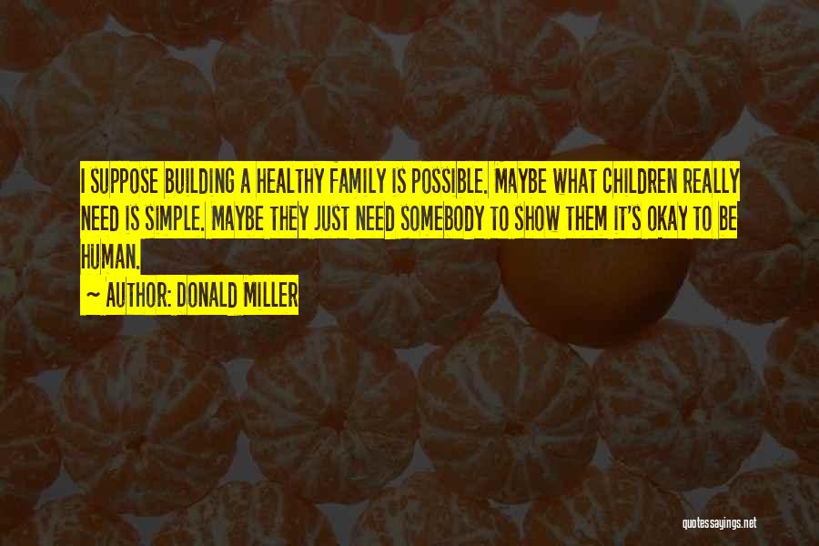 Donald Miller Quotes: I Suppose Building A Healthy Family Is Possible. Maybe What Children Really Need Is Simple. Maybe They Just Need Somebody