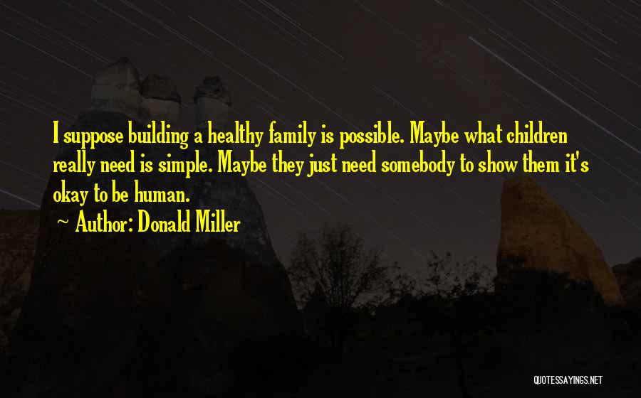 Donald Miller Quotes: I Suppose Building A Healthy Family Is Possible. Maybe What Children Really Need Is Simple. Maybe They Just Need Somebody