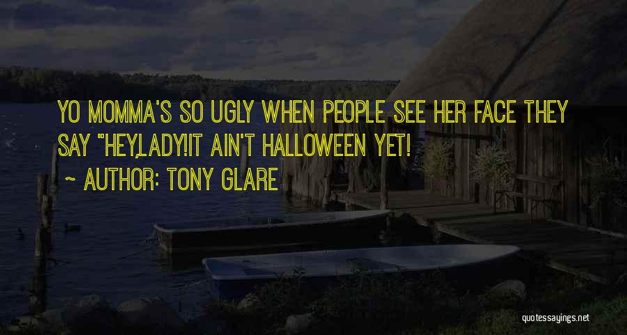 Tony Glare Quotes: Yo Momma's So Ugly When People See Her Face They Say Hey,lady!it Ain't Halloween Yet!