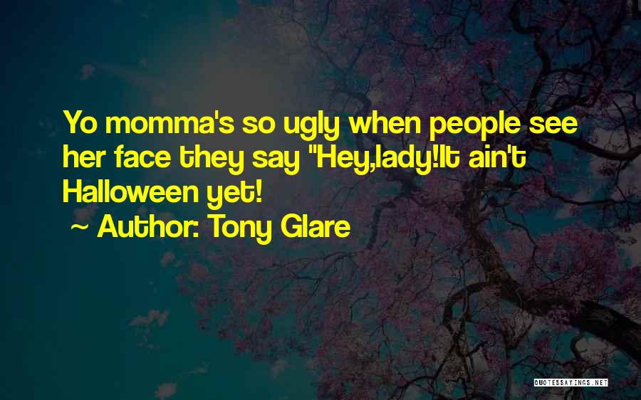 Tony Glare Quotes: Yo Momma's So Ugly When People See Her Face They Say Hey,lady!it Ain't Halloween Yet!