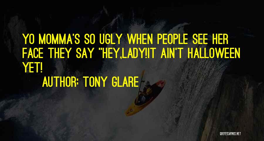 Tony Glare Quotes: Yo Momma's So Ugly When People See Her Face They Say Hey,lady!it Ain't Halloween Yet!