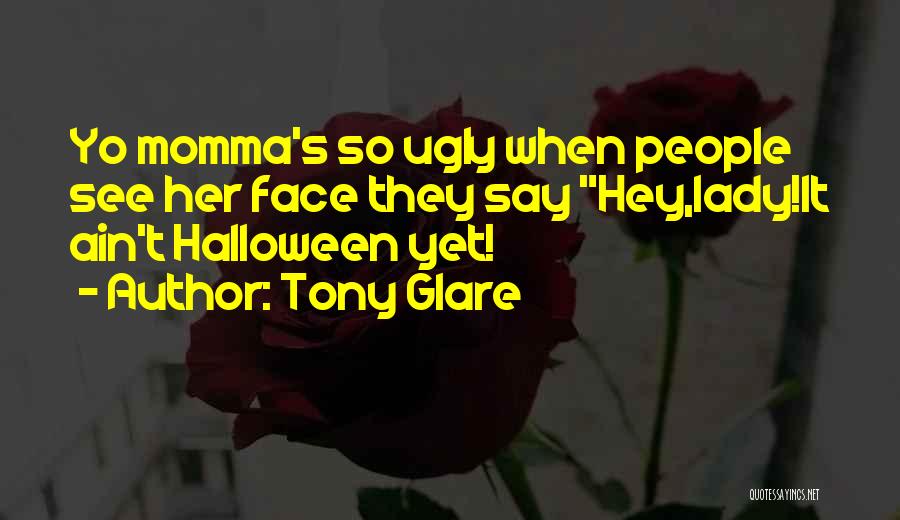 Tony Glare Quotes: Yo Momma's So Ugly When People See Her Face They Say Hey,lady!it Ain't Halloween Yet!