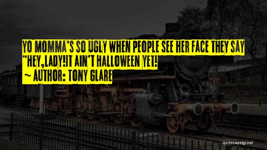 Tony Glare Quotes: Yo Momma's So Ugly When People See Her Face They Say Hey,lady!it Ain't Halloween Yet!