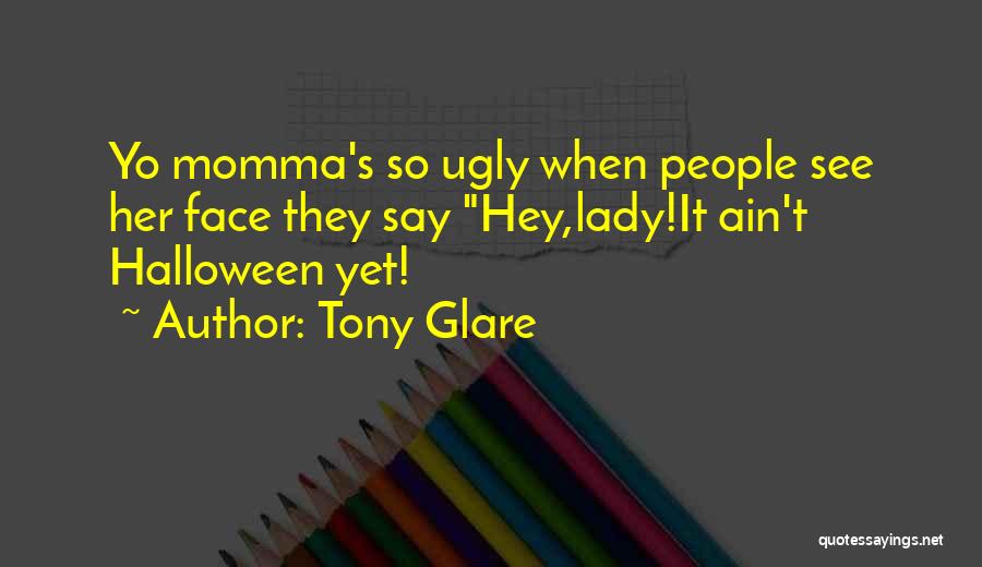 Tony Glare Quotes: Yo Momma's So Ugly When People See Her Face They Say Hey,lady!it Ain't Halloween Yet!