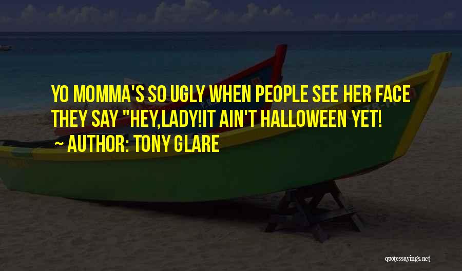 Tony Glare Quotes: Yo Momma's So Ugly When People See Her Face They Say Hey,lady!it Ain't Halloween Yet!