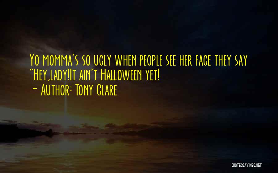 Tony Glare Quotes: Yo Momma's So Ugly When People See Her Face They Say Hey,lady!it Ain't Halloween Yet!