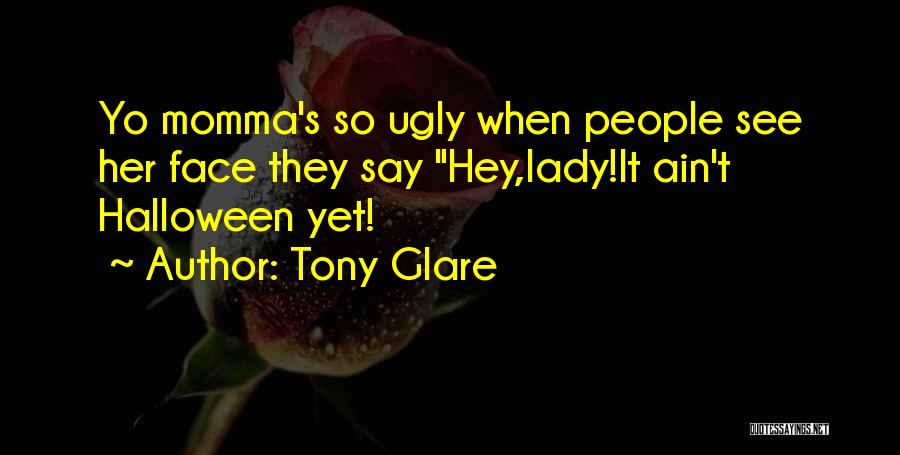 Tony Glare Quotes: Yo Momma's So Ugly When People See Her Face They Say Hey,lady!it Ain't Halloween Yet!