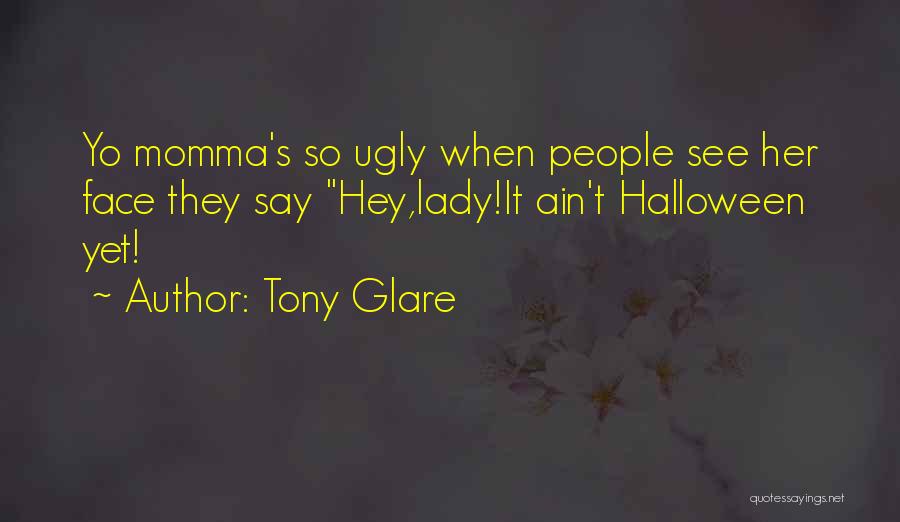Tony Glare Quotes: Yo Momma's So Ugly When People See Her Face They Say Hey,lady!it Ain't Halloween Yet!