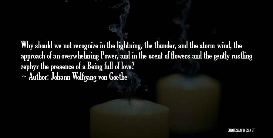 Johann Wolfgang Von Goethe Quotes: Why Should We Not Recognize In The Lightning, The Thunder, And The Storm Wind, The Approach Of An Overwhelming Power,