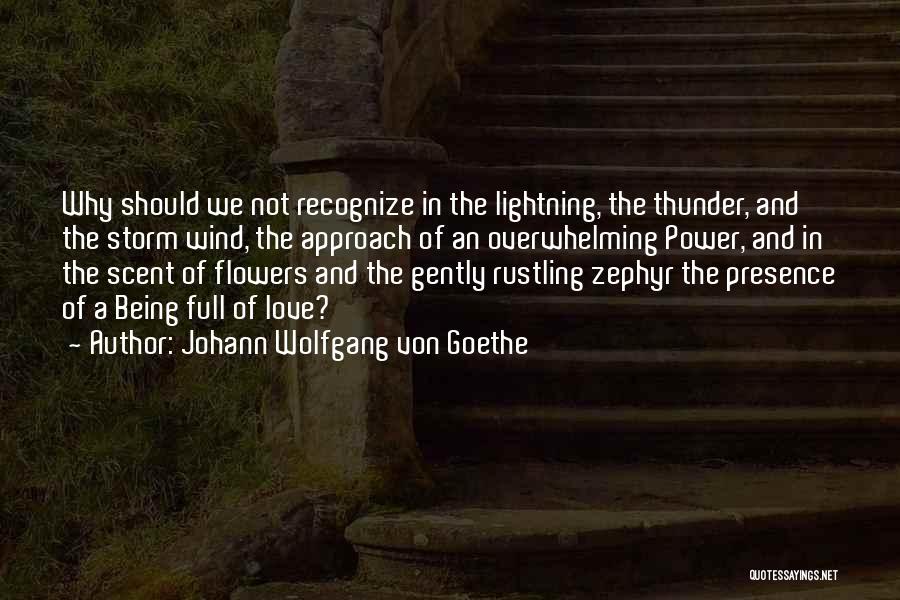 Johann Wolfgang Von Goethe Quotes: Why Should We Not Recognize In The Lightning, The Thunder, And The Storm Wind, The Approach Of An Overwhelming Power,