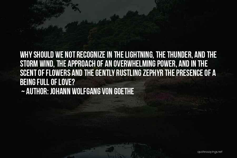 Johann Wolfgang Von Goethe Quotes: Why Should We Not Recognize In The Lightning, The Thunder, And The Storm Wind, The Approach Of An Overwhelming Power,