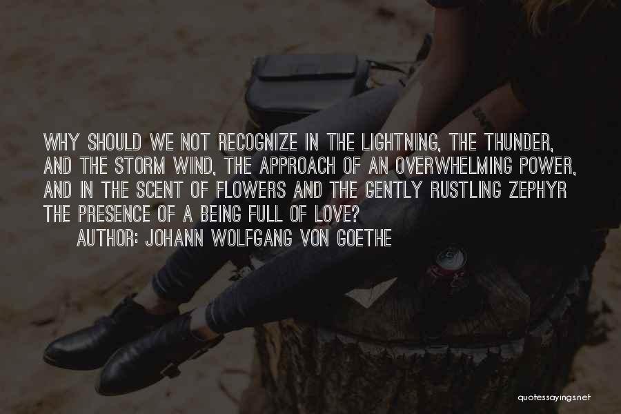 Johann Wolfgang Von Goethe Quotes: Why Should We Not Recognize In The Lightning, The Thunder, And The Storm Wind, The Approach Of An Overwhelming Power,