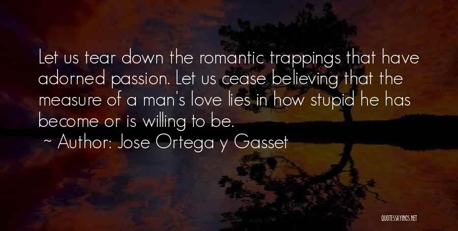 Jose Ortega Y Gasset Quotes: Let Us Tear Down The Romantic Trappings That Have Adorned Passion. Let Us Cease Believing That The Measure Of A