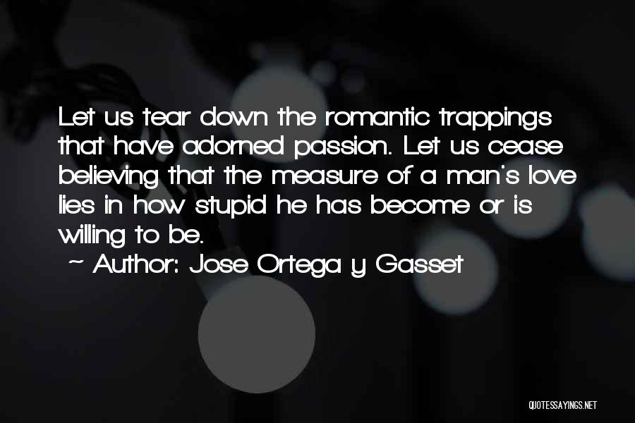 Jose Ortega Y Gasset Quotes: Let Us Tear Down The Romantic Trappings That Have Adorned Passion. Let Us Cease Believing That The Measure Of A