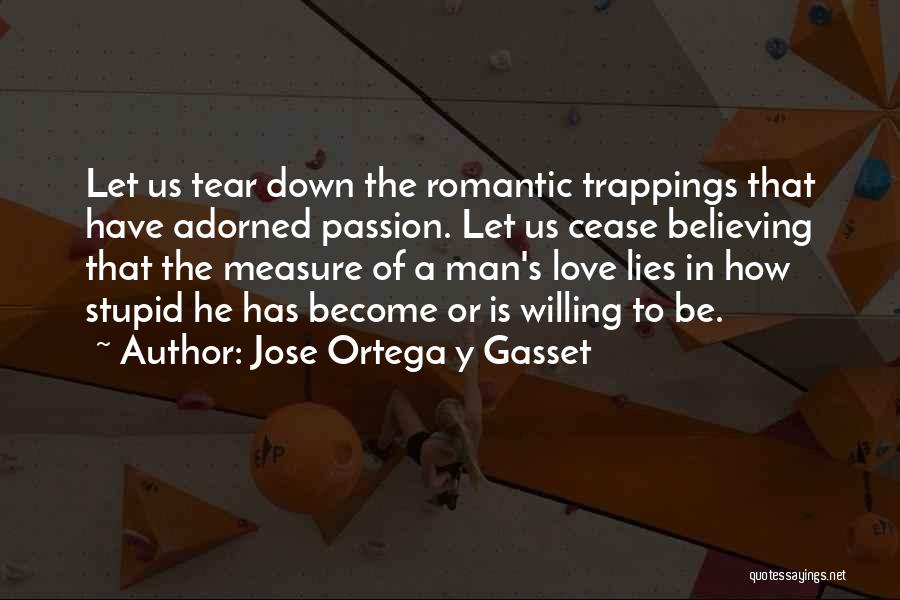 Jose Ortega Y Gasset Quotes: Let Us Tear Down The Romantic Trappings That Have Adorned Passion. Let Us Cease Believing That The Measure Of A