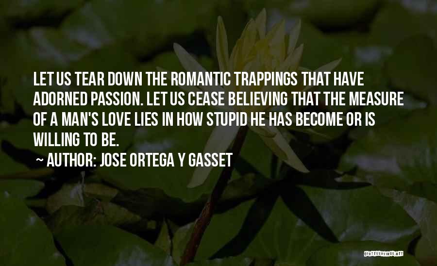 Jose Ortega Y Gasset Quotes: Let Us Tear Down The Romantic Trappings That Have Adorned Passion. Let Us Cease Believing That The Measure Of A