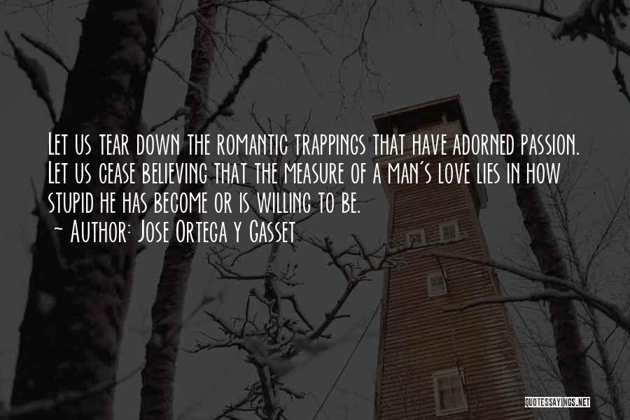 Jose Ortega Y Gasset Quotes: Let Us Tear Down The Romantic Trappings That Have Adorned Passion. Let Us Cease Believing That The Measure Of A