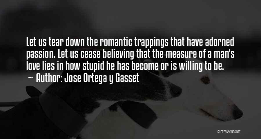 Jose Ortega Y Gasset Quotes: Let Us Tear Down The Romantic Trappings That Have Adorned Passion. Let Us Cease Believing That The Measure Of A