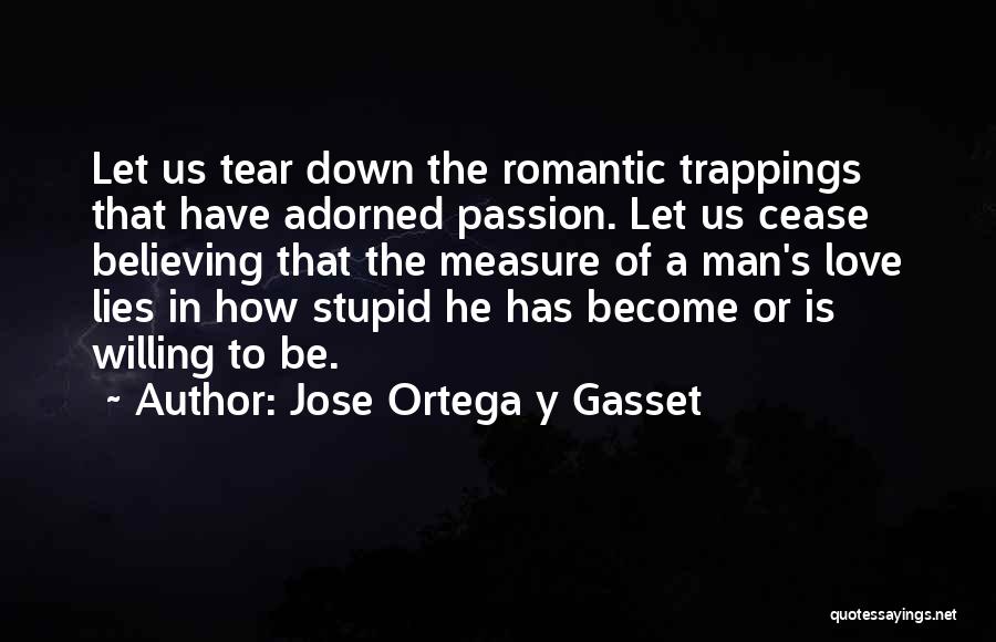 Jose Ortega Y Gasset Quotes: Let Us Tear Down The Romantic Trappings That Have Adorned Passion. Let Us Cease Believing That The Measure Of A