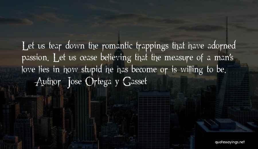 Jose Ortega Y Gasset Quotes: Let Us Tear Down The Romantic Trappings That Have Adorned Passion. Let Us Cease Believing That The Measure Of A