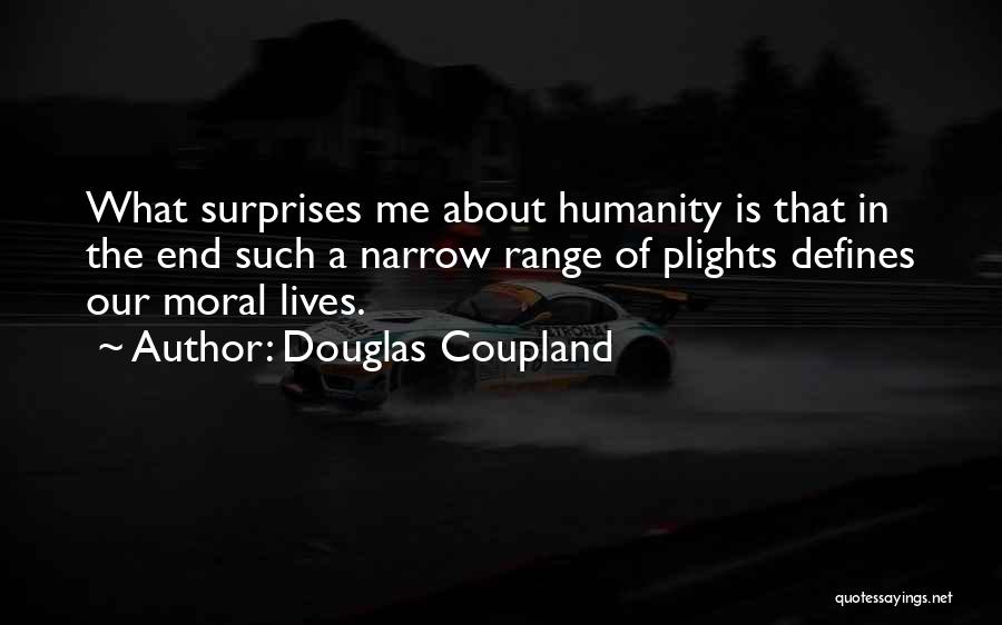 Douglas Coupland Quotes: What Surprises Me About Humanity Is That In The End Such A Narrow Range Of Plights Defines Our Moral Lives.