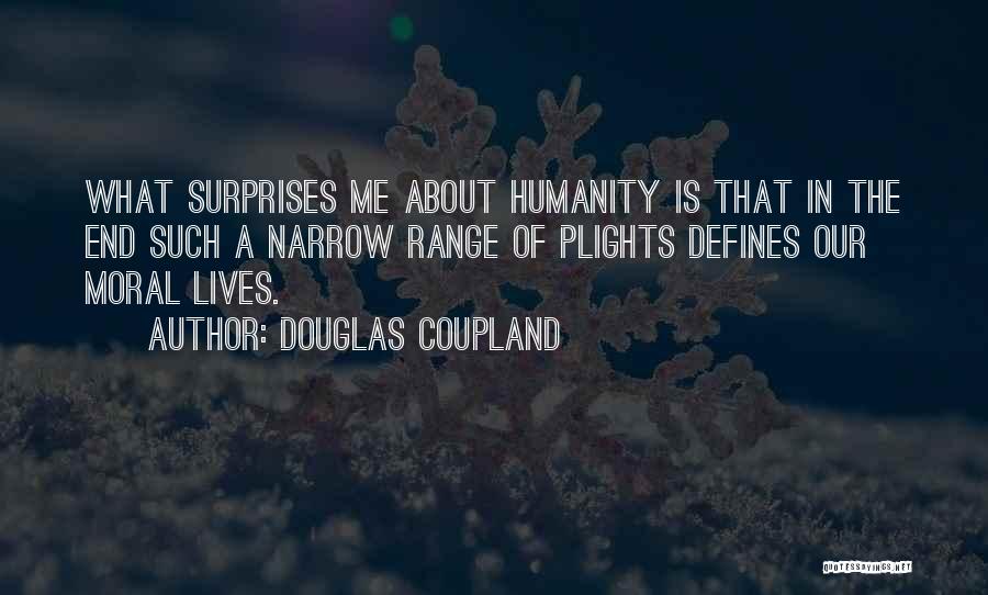 Douglas Coupland Quotes: What Surprises Me About Humanity Is That In The End Such A Narrow Range Of Plights Defines Our Moral Lives.