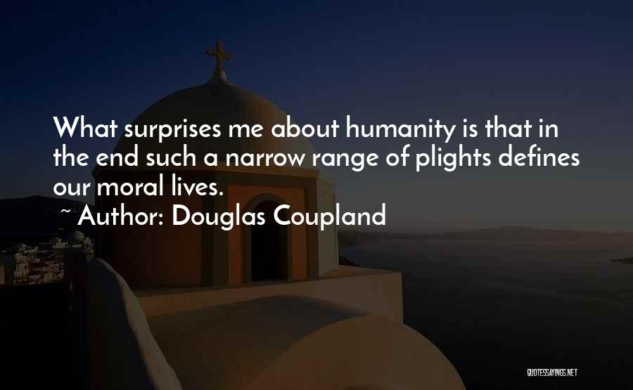 Douglas Coupland Quotes: What Surprises Me About Humanity Is That In The End Such A Narrow Range Of Plights Defines Our Moral Lives.