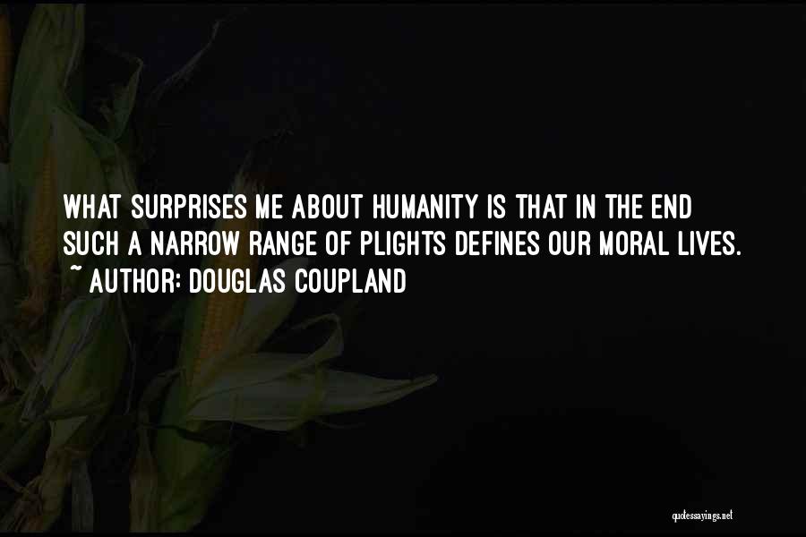 Douglas Coupland Quotes: What Surprises Me About Humanity Is That In The End Such A Narrow Range Of Plights Defines Our Moral Lives.