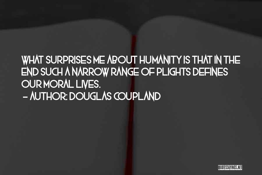 Douglas Coupland Quotes: What Surprises Me About Humanity Is That In The End Such A Narrow Range Of Plights Defines Our Moral Lives.