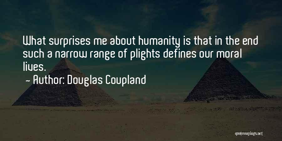 Douglas Coupland Quotes: What Surprises Me About Humanity Is That In The End Such A Narrow Range Of Plights Defines Our Moral Lives.